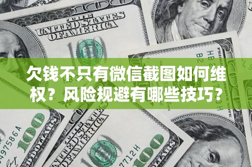 北京欠钱不只有微信截图如何维权？风险规避有哪些技巧？