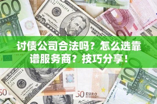 北京讨债公司合法吗？怎么选靠谱服务商？技巧分享！