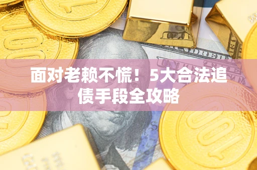 北京面对老赖不慌！5大合法追债手段全攻略