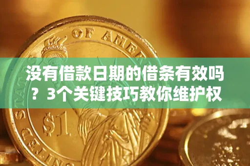 北京没有借款日期的借条有效吗？3个关键技巧教你维护权益