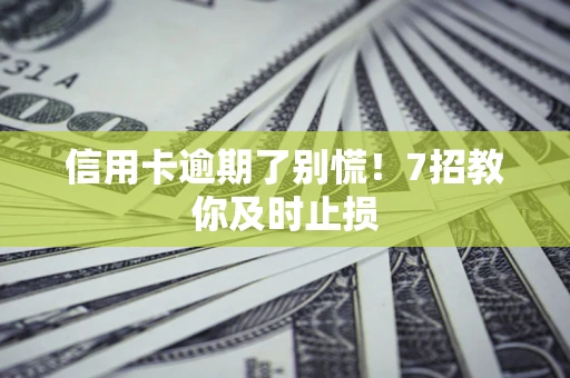 北京信用卡逾期了别慌！7招教你及时止损