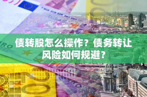 北京债转股怎么操作？债务转让风险如何规避？