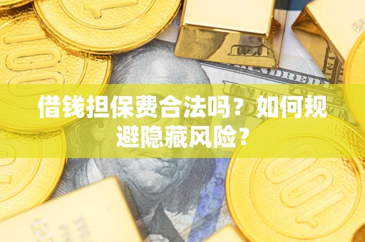 北京借钱担保费合法吗？如何规避隐藏风险？