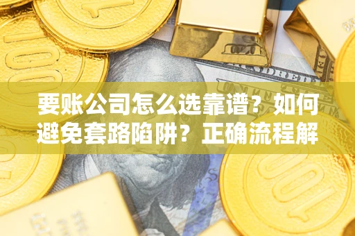 北京要账公司怎么选靠谱？如何避免套路陷阱？正确流程解析