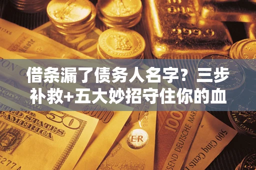 北京借条漏了债务人名字？三步补救+五大妙招守住你的血汗钱