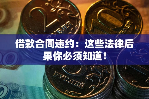 北京借款合同违约：这些法律后果你必须知道！