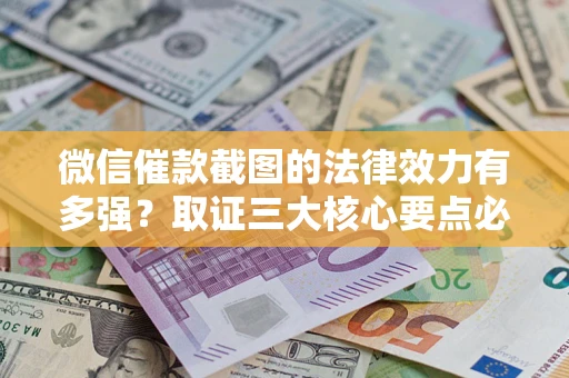 北京微信催款截图的法律效力有多强？取证三大核心要点必须知道！