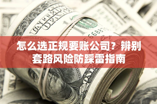 北京怎么选正规要账公司？辨别套路风险防踩雷指南